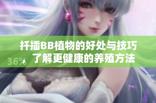 扦插BB植物的好处与技巧，了解更健康的养殖方法