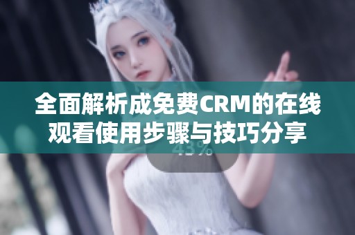全面解析成免费CRM的在线观看使用步骤与技巧分享