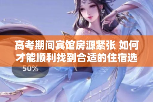 高考期间宾馆房源紧张 如何才能顺利找到合适的住宿选择