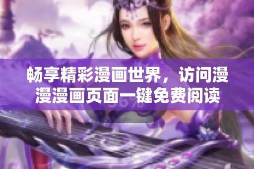 畅享精彩漫画世界，访问漫漫漫画页面一键免费阅读