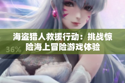 海盗猎人救援行动：挑战惊险海上冒险游戏体验
