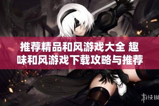 推荐精品和风游戏大全 趣味和风游戏下载攻略与推荐