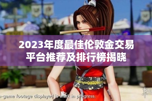2023年度最佳伦敦金交易平台推荐及排行榜揭晓