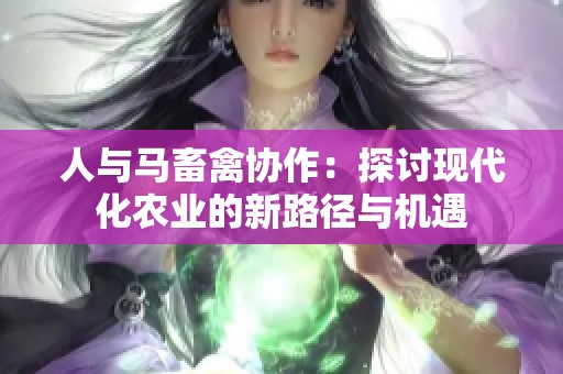 人与马畜禽协作：探讨现代化农业的新路径与机遇