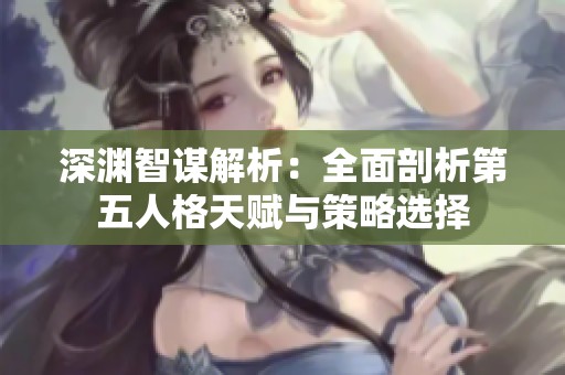 深渊智谋解析：全面剖析第五人格天赋与策略选择