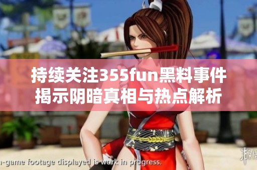 持续关注355fun黑料事件揭示阴暗真相与热点解析