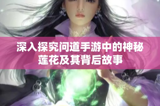 深入探究问道手游中的神秘莲花及其背后故事