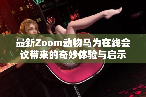 最新Zoom动物马为在线会议带来的奇妙体验与启示