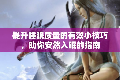 提升睡眠质量的有效小技巧，助你安然入眠的指南