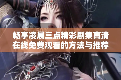 畅享凌晨三点精彩剧集高清在线免费观看的方法与推荐