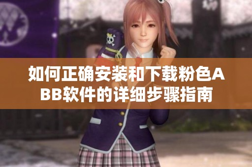 如何正确安装和下载粉色ABB软件的详细步骤指南