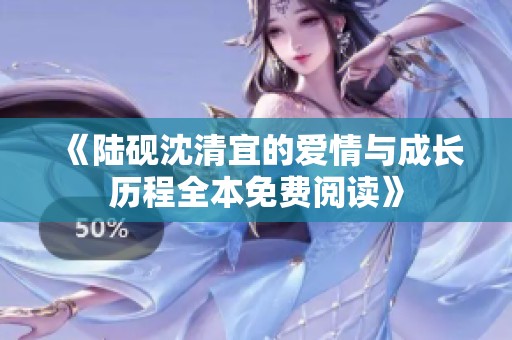 《陆砚沈清宜的爱情与成长历程全本免费阅读》