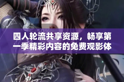 四人轮流共享资源，畅享第一季精彩内容的免费观影体验