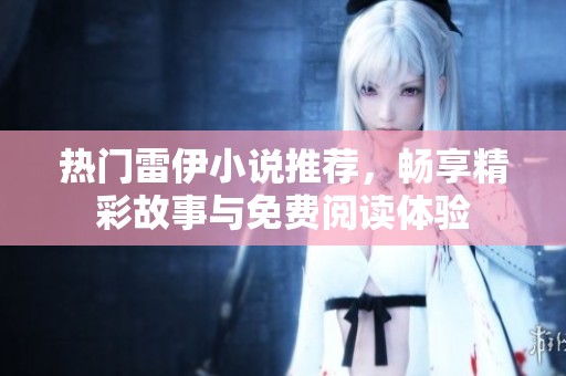 热门雷伊小说推荐，畅享精彩故事与免费阅读体验