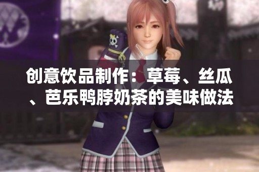 创意饮品制作：草莓、丝瓜、芭乐鸭脖奶茶的美味做法解析