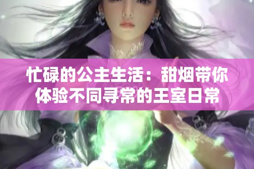 忙碌的公主生活：甜烟带你体验不同寻常的王室日常