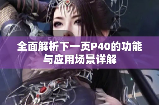 全面解析下一页P40的功能与应用场景详解