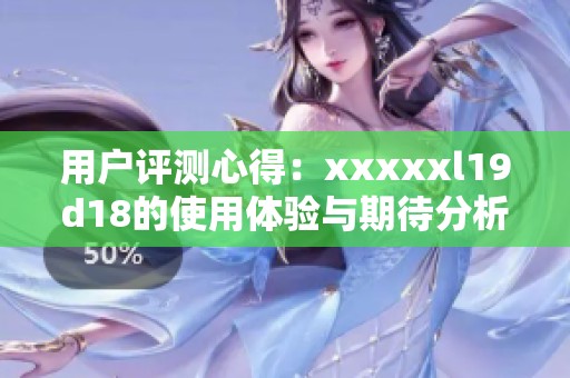 用户评测心得：xxxxxl19d18的使用体验与期待分析