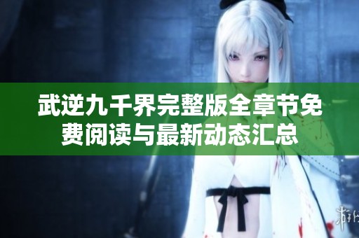 武逆九千界完整版全章节免费阅读与最新动态汇总