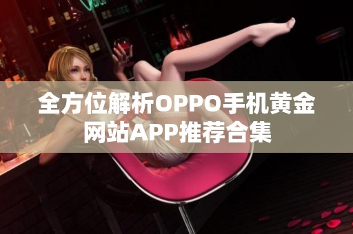 全方位解析OPPO手机黄金网站APP推荐合集