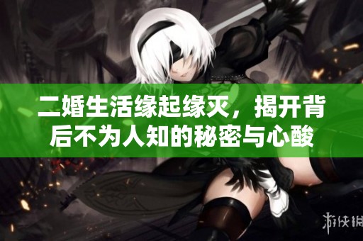 二婚生活缘起缘灭，揭开背后不为人知的秘密与心酸
