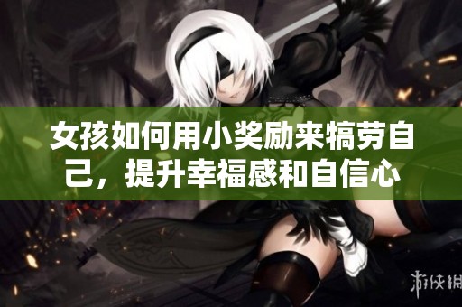 女孩如何用小奖励来犒劳自己，提升幸福感和自信心
