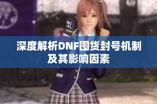 深度解析DNF囤货封号机制及其影响因素