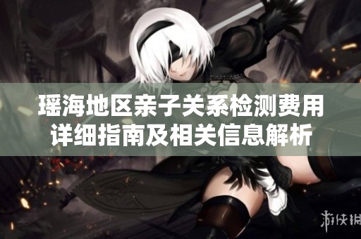 瑶海地区亲子关系检测费用详细指南及相关信息解析