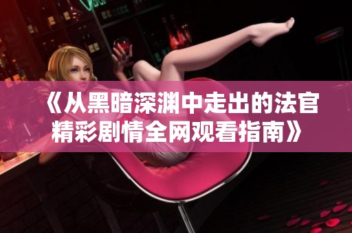 《从黑暗深渊中走出的法官精彩剧情全网观看指南》
