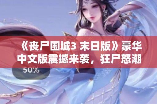《丧尸围城3 末日版》豪华中文版震撼来袭，狂尸怒潮盛宴开启