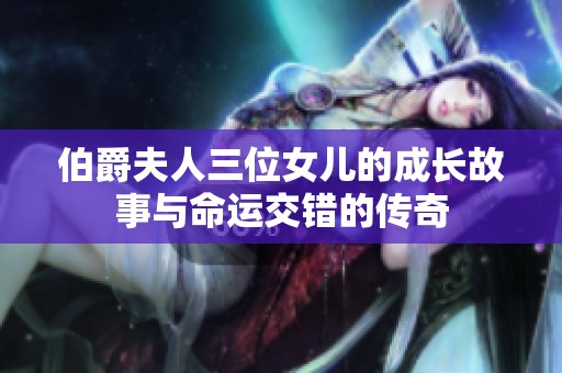 伯爵夫人三位女儿的成长故事与命运交错的传奇