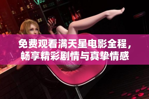免费观看满天星电影全程，畅享精彩剧情与真挚情感