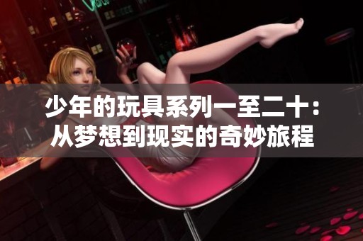 少年的玩具系列一至二十：从梦想到现实的奇妙旅程