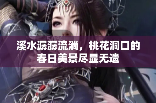 溪水潺潺流淌，桃花洞口的春日美景尽显无遗