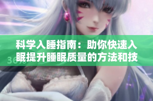 科学入睡指南：助你快速入眠提升睡眠质量的方法和技巧