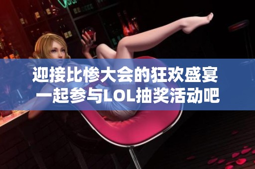 迎接比惨大会的狂欢盛宴 一起参与LOL抽奖活动吧