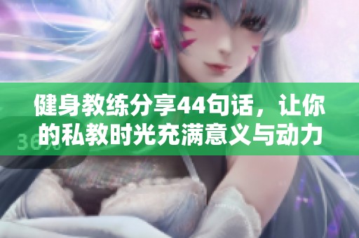 健身教练分享44句话，让你的私教时光充满意义与动力