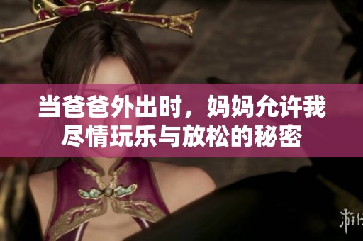 当爸爸外出时，妈妈允许我尽情玩乐与放松的秘密
