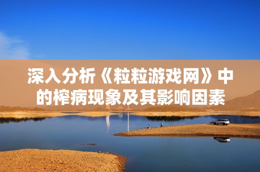 深入分析《粒粒游戏网》中的榨病现象及其影响因素