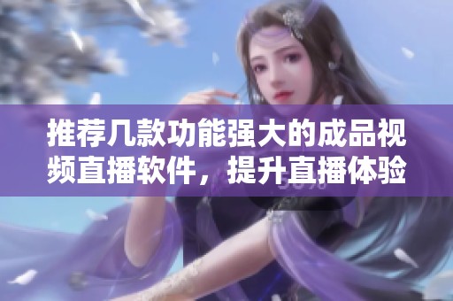 推荐几款功能强大的成品视频直播软件，提升直播体验