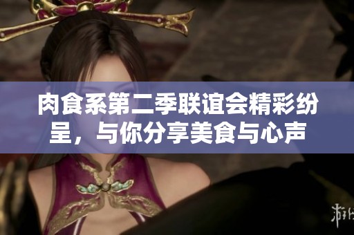 肉食系第二季联谊会精彩纷呈，与你分享美食与心声