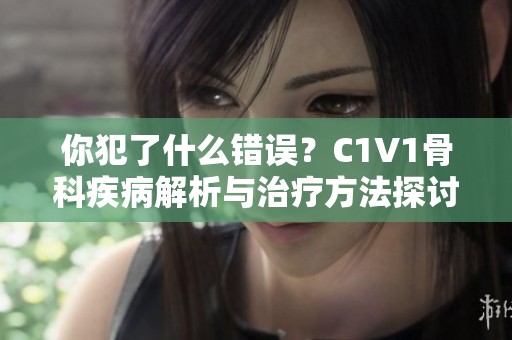 你犯了什么错误？C1V1骨科疾病解析与治疗方法探讨