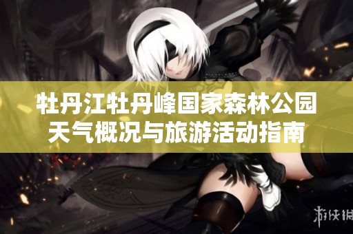 牡丹江牡丹峰国家森林公园天气概况与旅游活动指南