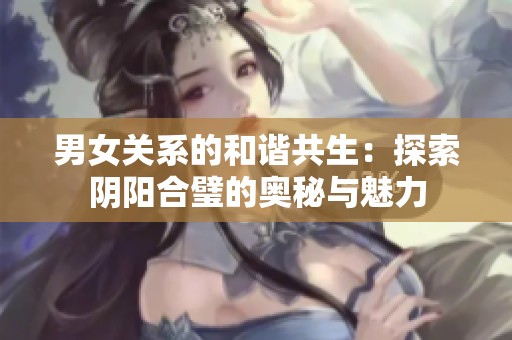 男女关系的和谐共生：探索阴阳合璧的奥秘与魅力