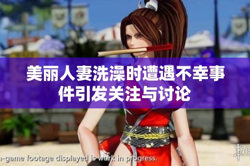 美丽人妻洗澡时遭遇不幸事件引发关注与讨论