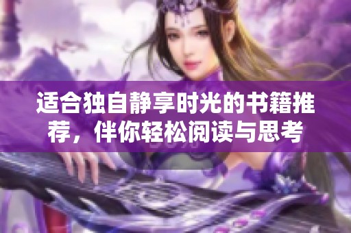 适合独自静享时光的书籍推荐，伴你轻松阅读与思考