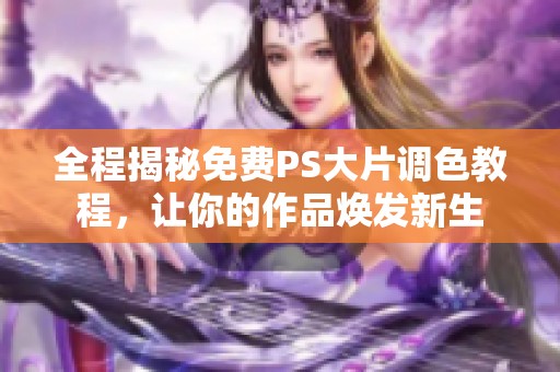 全程揭秘免费PS大片调色教程，让你的作品焕发新生
