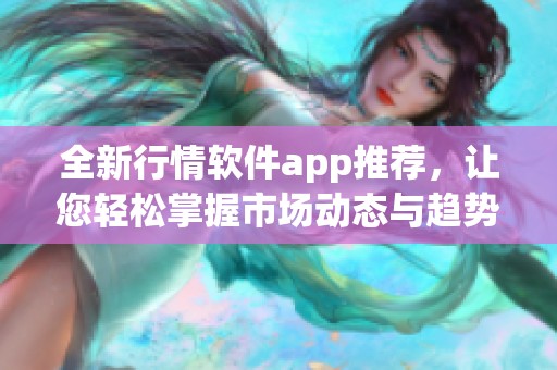 全新行情软件app推荐，让您轻松掌握市场动态与趋势