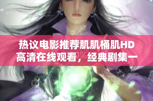热议电影推荐肌肌桶肌HD高清在线观看，经典剧集一网打尽