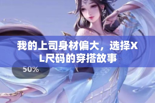 我的上司身材偏大，选择XL尺码的穿搭故事